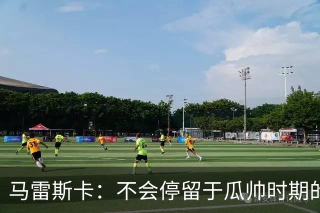 马雷斯卡：不会停留于瓜帅时期的成就 多库对桑德兰可能复出